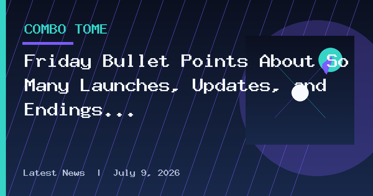 Friday Bullet Points About So Many Launches, Updates, and Endings